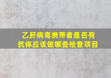 乙肝病毒携带者是否有抗体应该做哪些检查项目