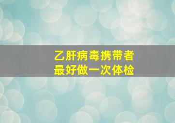 乙肝病毒携带者最好做一次体检