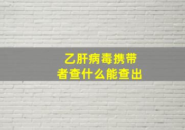 乙肝病毒携带者查什么能查出