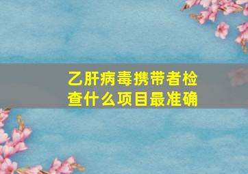 乙肝病毒携带者检查什么项目最准确