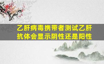 乙肝病毒携带者测试乙肝抗体会显示阴性还是阳性