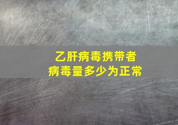 乙肝病毒携带者病毒量多少为正常