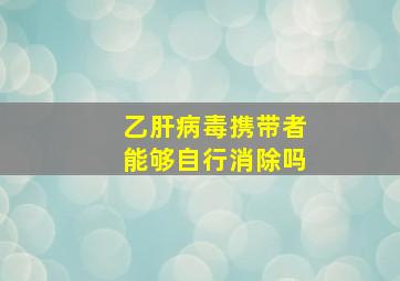 乙肝病毒携带者能够自行消除吗