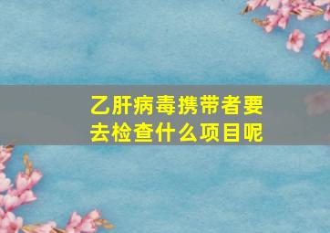 乙肝病毒携带者要去检查什么项目呢