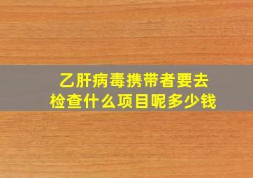 乙肝病毒携带者要去检查什么项目呢多少钱