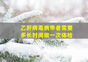 乙肝病毒携带者需要多长时间做一次体检