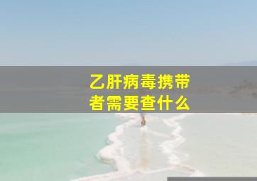 乙肝病毒携带者需要查什么