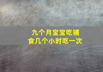 九个月宝宝吃辅食几个小时吃一次