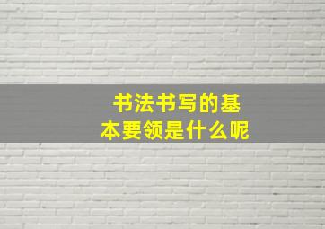 书法书写的基本要领是什么呢