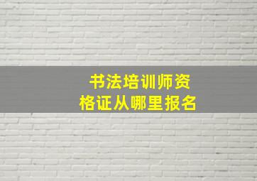 书法培训师资格证从哪里报名