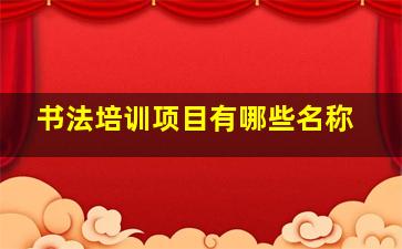 书法培训项目有哪些名称