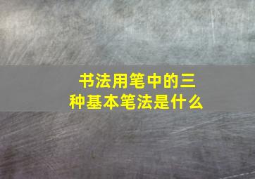 书法用笔中的三种基本笔法是什么