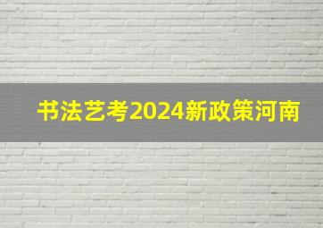 书法艺考2024新政策河南