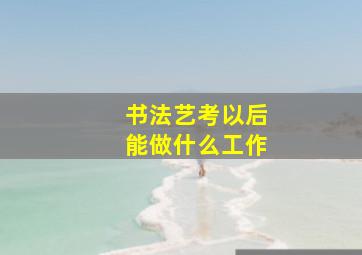 书法艺考以后能做什么工作