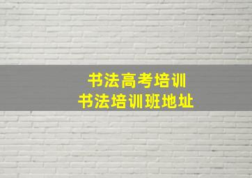 书法高考培训书法培训班地址