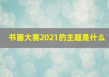 书画大赛2021的主题是什么