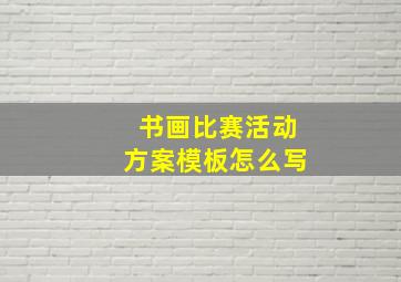 书画比赛活动方案模板怎么写