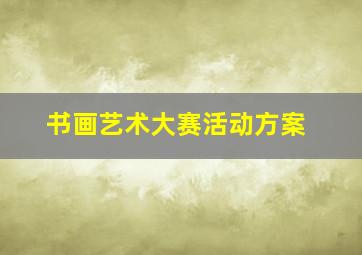 书画艺术大赛活动方案