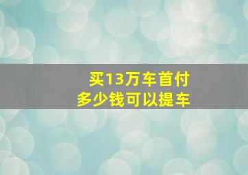 买13万车首付多少钱可以提车