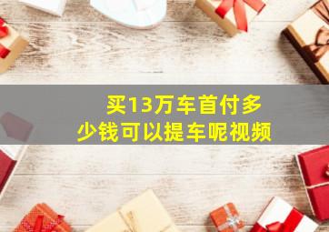 买13万车首付多少钱可以提车呢视频