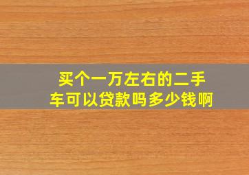 买个一万左右的二手车可以贷款吗多少钱啊