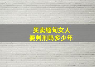 买卖缅甸女人要判刑吗多少年