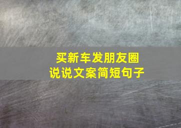 买新车发朋友圈说说文案简短句子