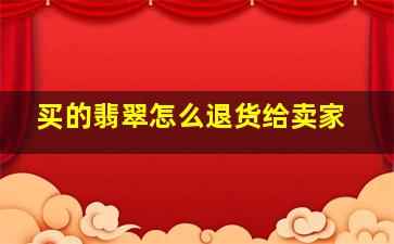 买的翡翠怎么退货给卖家