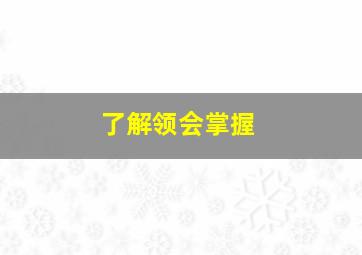 了解领会掌握