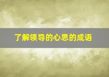 了解领导的心思的成语