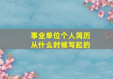 事业单位个人简历从什么时候写起的