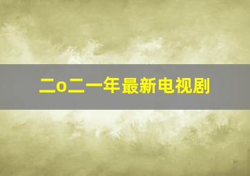 二o二一年最新电视剧