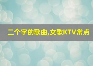 二个字的歌曲,女歌KTV常点