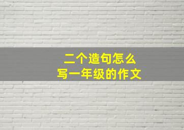 二个造句怎么写一年级的作文