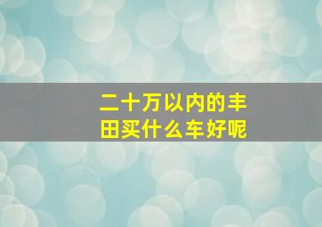 二十万以内的丰田买什么车好呢