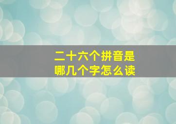 二十六个拼音是哪几个字怎么读