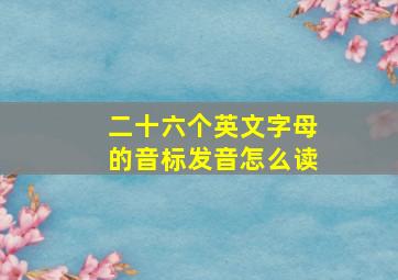 二十六个英文字母的音标发音怎么读