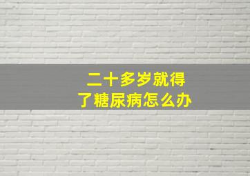 二十多岁就得了糖尿病怎么办