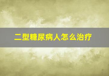 二型糖尿病人怎么治疗