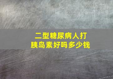 二型糖尿病人打胰岛素好吗多少钱