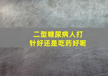 二型糖尿病人打针好还是吃药好呢