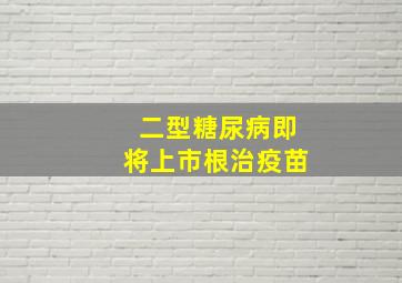 二型糖尿病即将上市根治疫苗