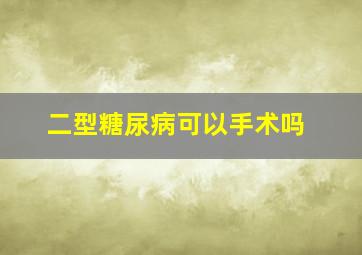 二型糖尿病可以手术吗