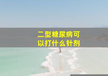 二型糖尿病可以打什么针剂