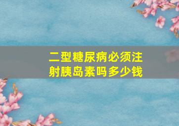 二型糖尿病必须注射胰岛素吗多少钱