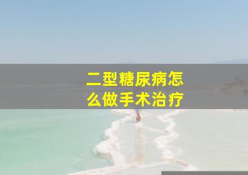 二型糖尿病怎么做手术治疗