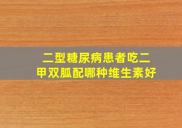 二型糖尿病患者吃二甲双胍配哪种维生素好