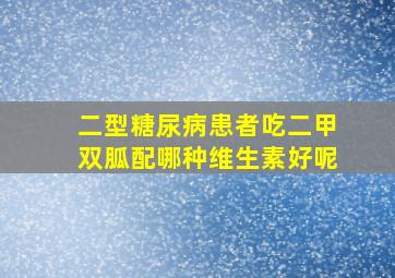 二型糖尿病患者吃二甲双胍配哪种维生素好呢