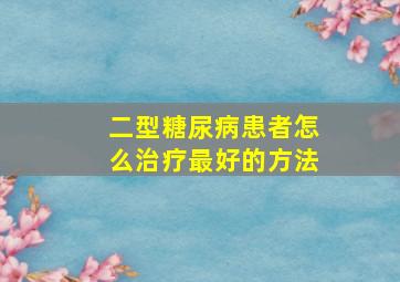 二型糖尿病患者怎么治疗最好的方法