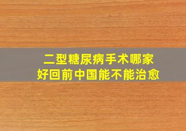 二型糖尿病手术哪家好回前中国能不能治愈